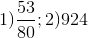 1) \frac{53}{80}; 2)924