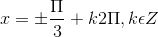 x = \pm \frac{\Pi }{3}+k2\Pi ,k\epsilon Z