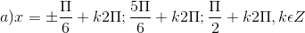 a)x =\pm \frac{\Pi }{6}+k2\Pi ; \frac{5\Pi }{6}+k2\Pi; \frac{\Pi }{2}+k2\Pi, k\epsilon Z