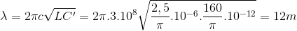 \lambda =2\pi c\sqrt{LC'}=2\pi .3.10^{8}\sqrt{\frac{2,5}{\pi }.10^{-6}.\frac{160}{\pi }.10^{-12}}=12m