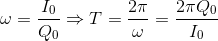 \omega =\frac{I_{0}}{Q_{0}}\Rightarrow T=\frac{2\pi }{\omega }=\frac{2\pi Q_{0}}{I_{0}}