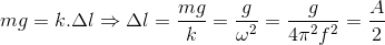 mg=k.\Delta l\Rightarrow \Delta l=\frac{mg}{k}=\frac{g}{\omega ^{2}}=\frac{g}{4\pi ^{2}f^{2}}=\frac{A}{2}