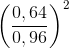 \left ( \frac{0,64}{0,96} \right )^{2}