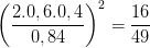 \dpi{100} \left ( \frac{2.0,6.0,4}{0,84} \right )^{2}=\frac{16}{49}