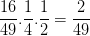 \dpi{100} \frac{16}{49}.\frac{1}{4}.\frac{1}{2}=\frac{2}{49}