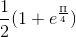 \frac{1}{2}(1+e^{\frac{\Pi }{4}})