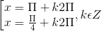 \left [ \begin{matrix} x= \Pi +k2\Pi & \\ x=\frac{\Pi }{4} +k2\Pi & \end{matrix},k\epsilon Z