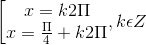 \left [ \begin{matrix} x= k2\Pi & \\ x=\frac{\Pi }{4} +k2\Pi & \end{matrix},k\epsilon Z