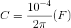 C=\frac{10^{-4}}{2\pi }(F)