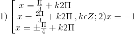 1)\left [\begin{matrix} x= \frac{\Pi }{3}+k2\Pi & & \\ x= \frac{2\Pi }{3}+k2\Pi & & \\ x= \pm \frac{\Pi }{4}+k2\Pi & & \end{matrix},k\epsilon Z; 2) x = -1
