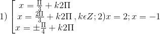1)\left [\begin{matrix} x= \frac{\Pi }{3}+k2\Pi & & \\ x= \frac{2\Pi }{3}+k2\Pi & & \\ x= \pm \frac{\Pi }{4}+k2\Pi & & \end{matrix},k\epsilon Z; 2) x = 2; x = -1