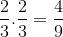 \frac{2}{3}.\frac{2}{3}=\frac{4}{9}