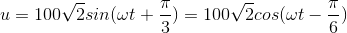 u=100\sqrt{2}sin(\omega t+\frac{\pi }{3})=100\sqrt{2}cos(\omega t-\frac{\pi }{6})