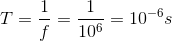 T=\frac{1}{f}=\frac{1}{10^{6}}=10^{-6}s