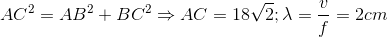 AC^{2}=AB^{2}+BC^{2}\Rightarrow AC=18\sqrt{2};\lambda =\frac{v}{f}=2cm