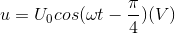 u=U_{0}cos(\omega t-\frac{\pi }{4})(V)