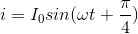 i=I_{0}sin(\omega t+\frac{\pi }{4})