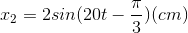 x_{2}=2sin(20t-\frac{\pi }{3})(cm)