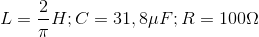 L=\frac{2}{\pi }H;C=31,8\mu F;R=100\Omega