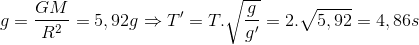 g=\frac{GM}{R^{2}}=5,92g\Rightarrow {T}'=T.\sqrt{\frac{g}e_g}'=2.\sqrt{5,92}=4,86s