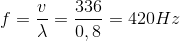 f=\frac{v}{\lambda }=\frac{336}{0,8}=420Hz