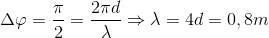 \Delta \varphi =\frac{\pi }{2}=\frac{2\pi d}{\lambda }\Rightarrow \lambda =4d=0,8m