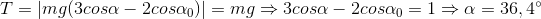 T=\left | mg(3cos\alpha -2cos\alpha _{0}) \right |=mg\Rightarrow 3cos\alpha -2cos\alpha _{0}=1\Rightarrow \alpha =36,4^{\circ}