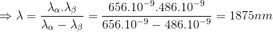\Rightarrow \lambda =\frac{\lambda_{\alpha }.\lambda_{\beta }}{\lambda_{\alpha }-\lambda_{\beta }}=\frac{656.10^{-9}.486.10^{-9}}{656.10^{-9}-486.10^{-9}}=1875nm