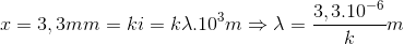 x=3,3mm=ki=k\lambda .10^{3}m\Rightarrow \lambda =\frac{3,3.10^{-6}}{k}m