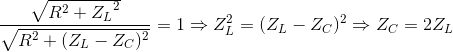\frac{\sqrt{R^{2}+{Z_{L}}^{2}}}{\sqrt{R^{2}+(Z_{L}-Z_{C})^{2}}}=1\Rightarrow Z_{L}^{2}=(Z_{L}-Z_{C})^{2}\Rightarrow Z_{C}=2Z_{L}