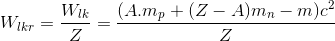 W_{lkr}=\frac{W_{lk}}{Z}=\frac{(A.m_{p}+(Z-A)m_{n}-m)c^{2}}{Z}