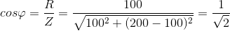 cos\varphi =\frac{R}{Z}=\frac{100}{\sqrt{100^{2}+(200-100)^{2}}}=\frac{1}{\sqrt{2}}