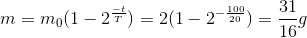 m=m_{0}(1-2^\frac{-t}{T})=2(1-2^{-\frac{100}{20}})=\frac{31}{16}g