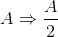 A\Rightarrow \frac{A}{2}