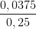 \frac{0,0375}{0,25}