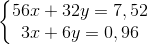 \left\{\begin{matrix} 56x+32y=7,52 & \\ 3x+6y=0,96 & \end{matrix}\right.