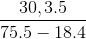 \frac{30,3.5}{75.5-18.4}