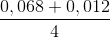 \frac{0,068+0,012}{4}