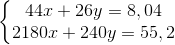 \left\{\begin{matrix} 44x+26y=8,04 & \\ 2180x+240y=55,2 & \end{matrix}\right.