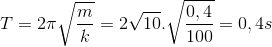 T=2\pi \sqrt{\frac{m}{k}}=2\sqrt{10}.\sqrt{\frac{0,4}{100}}=0,4s