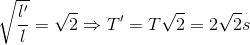 \sqrt{\frace_l}'}{l=\sqrt{2}\Rightarrow {T}'=T\sqrt{2}=2\sqrt{2}s