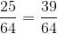 \frac{25}{64}=\frac{39}{64}