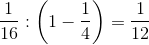 \frac{1}{16}:\left ( 1-\frac{1}{4} \right )=\frac{1}{12}