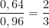 \frac{0,64}{0,96}=\frac{2}{3}