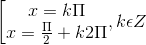 \left [ \begin{matrix} x =k\Pi & \\ x=\frac{\Pi }{2}+k2\Pi & \end{matrix},k\epsilon Z