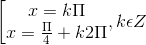 \left [ \begin{matrix} x =k\Pi & \\ x=\frac{\Pi }{4}+k2\Pi & \end{matrix},k\epsilon Z