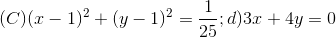 (C)(x-1)^{2}+(y-1)^{2}=\frac{1}{25}; d) 3x +4y = 0