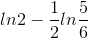 ln2-\frac{1}{2}ln\frac{5}{6}