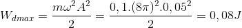 W_{dmax}=\frac{m\omega ^{2}A^{2}}{2}=\frac{0,1.(8\pi )^{2}.0,05^{2}}{2}=0,08J
