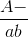 \frac{A-}{ab}